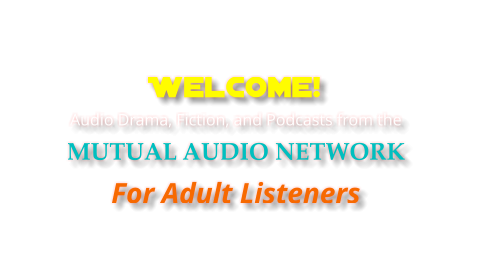 Welcome!  Audio Drama, Fiction, and Podcasts from the MUTUAL AUDIO NETWORK For Adult Listeners