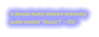 Is Mutual Audio Network streaming audio content “Secure”?  --YES--